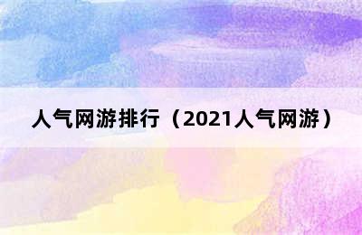 人气网游排行（2021人气网游）