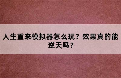 人生重来模拟器怎么玩？效果真的能逆天吗？