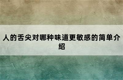 人的舌尖对哪种味道更敏感的简单介绍