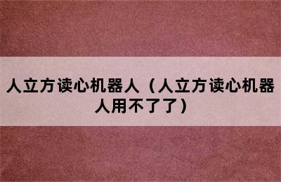 人立方读心机器人（人立方读心机器人用不了了）