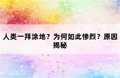 人类一拜涂地？为何如此惨烈？原因揭秘