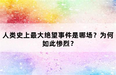 人类史上最大绝望事件是哪场？为何如此惨烈？