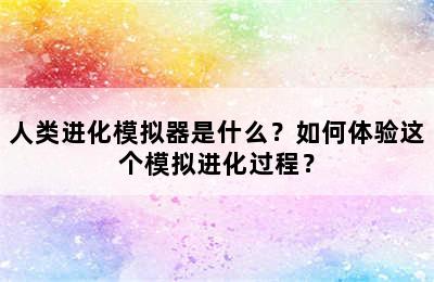 人类进化模拟器是什么？如何体验这个模拟进化过程？