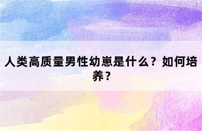 人类高质量男性幼崽是什么？如何培养？