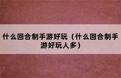 什么回合制手游好玩（什么回合制手游好玩人多）