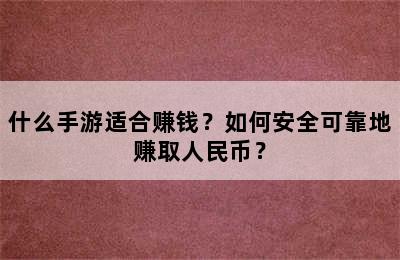 什么手游适合赚钱？如何安全可靠地赚取人民币？