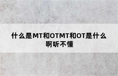 什么是MT和OTMT和OT是什么啊听不懂