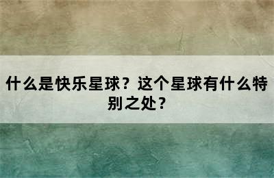 什么是快乐星球？这个星球有什么特别之处？