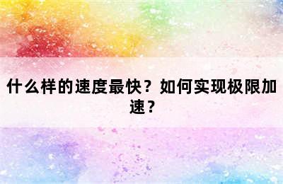 什么样的速度最快？如何实现极限加速？