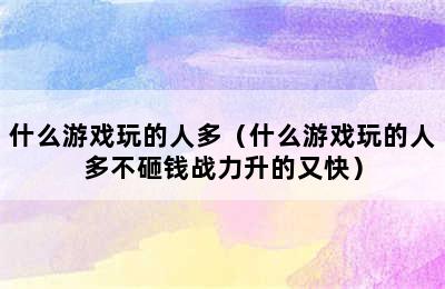 什么游戏玩的人多（什么游戏玩的人多不砸钱战力升的又快）