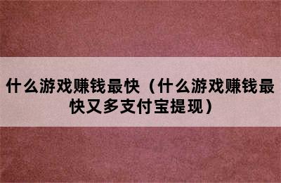 什么游戏赚钱最快（什么游戏赚钱最快又多支付宝提现）