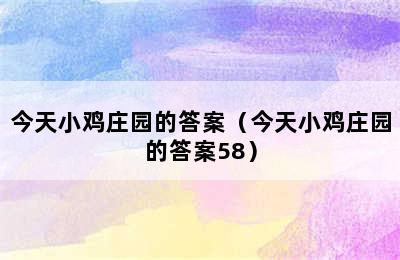 今天小鸡庄园的答案（今天小鸡庄园的答案58）