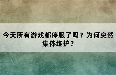 今天所有游戏都停服了吗？为何突然集体维护？