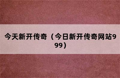 今天新开传奇（今日新开传奇网站999）