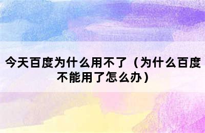 今天百度为什么用不了（为什么百度不能用了怎么办）