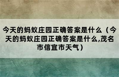 今天的蚂蚁庄园正确答案是什么（今天的蚂蚁庄园正确答案是什么,茂名市信宜市天气）