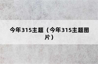 今年315主题（今年315主题图片）