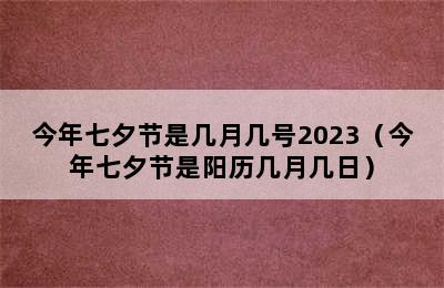 今年七夕节是几月几号2023（今年七夕节是阳历几月几日）