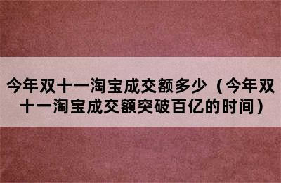 今年双十一淘宝成交额多少（今年双十一淘宝成交额突破百亿的时间）