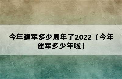 今年建军多少周年了2022（今年建军多少年啦）