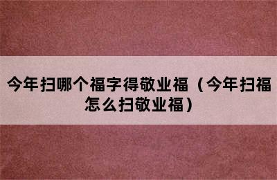 今年扫哪个福字得敬业福（今年扫福怎么扫敬业福）