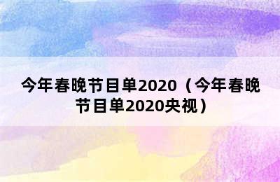 今年春晚节目单2020（今年春晚节目单2020央视）