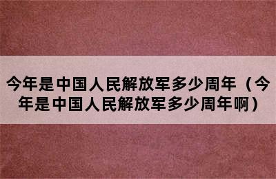 今年是中国人民解放军多少周年（今年是中国人民解放军多少周年啊）