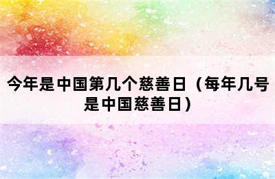 今年是中国第几个慈善日（每年几号是中国慈善日）