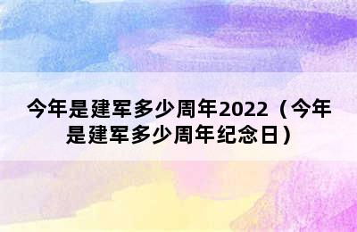 今年是建军多少周年2022（今年是建军多少周年纪念日）