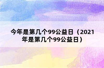 今年是第几个99公益日（2021年是第几个99公益日）