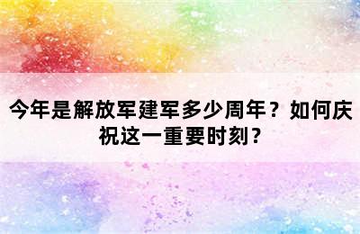 今年是解放军建军多少周年？如何庆祝这一重要时刻？