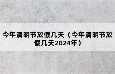 今年清明节放假几天（今年清明节放假几天2024年）