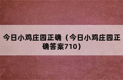 今日小鸡庄园正确（今日小鸡庄园正确答案710）