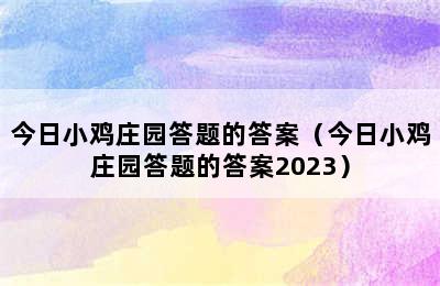 今日小鸡庄园答题的答案（今日小鸡庄园答题的答案2023）