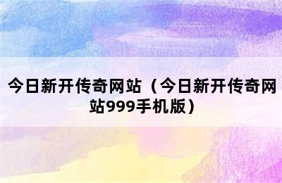 今日新开传奇网站（今日新开传奇网站999手机版）