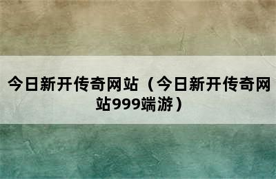 今日新开传奇网站（今日新开传奇网站999端游）