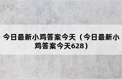 今日最新小鸡答案今天（今日最新小鸡答案今天628）