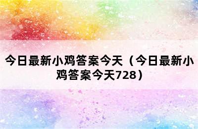 今日最新小鸡答案今天（今日最新小鸡答案今天728）