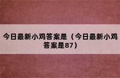 今日最新小鸡答案是（今日最新小鸡答案是87）