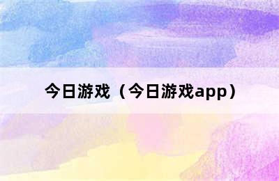 今日游戏（今日游戏app）