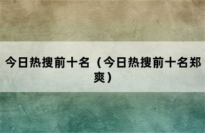 今日热搜前十名（今日热搜前十名郑爽）