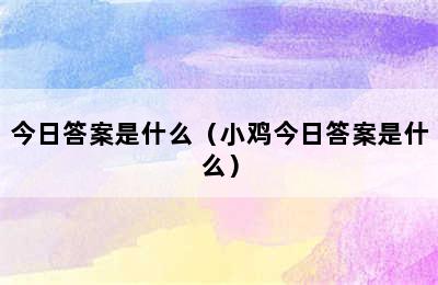 今日答案是什么（小鸡今日答案是什么）