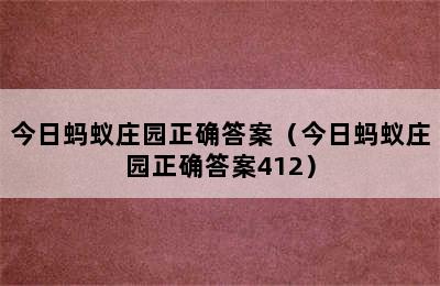 今日蚂蚁庄园正确答案（今日蚂蚁庄园正确答案412）