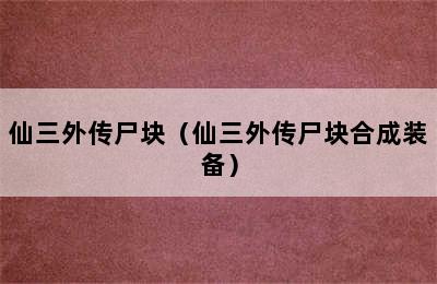 仙三外传尸块（仙三外传尸块合成装备）