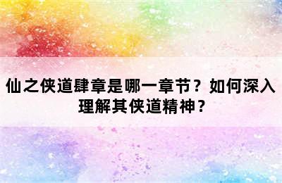 仙之侠道肆章是哪一章节？如何深入理解其侠道精神？