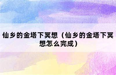 仙乡的金塔下冥想（仙乡的金塔下冥想怎么完成）