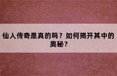 仙人传奇是真的吗？如何揭开其中的奥秘？