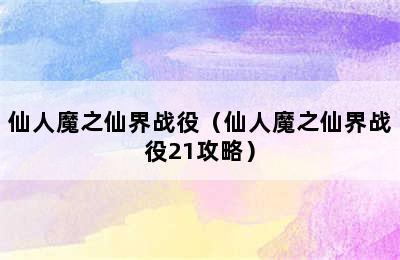 仙人魔之仙界战役（仙人魔之仙界战役21攻略）