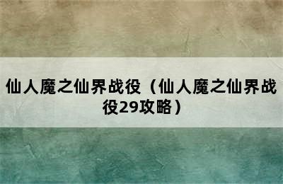 仙人魔之仙界战役（仙人魔之仙界战役29攻略）