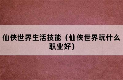 仙侠世界生活技能（仙侠世界玩什么职业好）